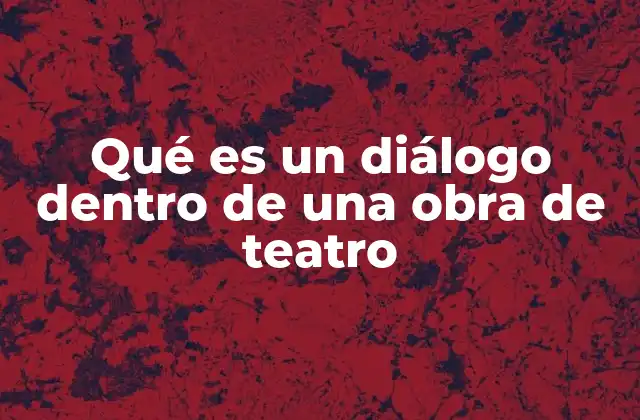 Qué es un Diálogo Dentro de una Obra de Teatro