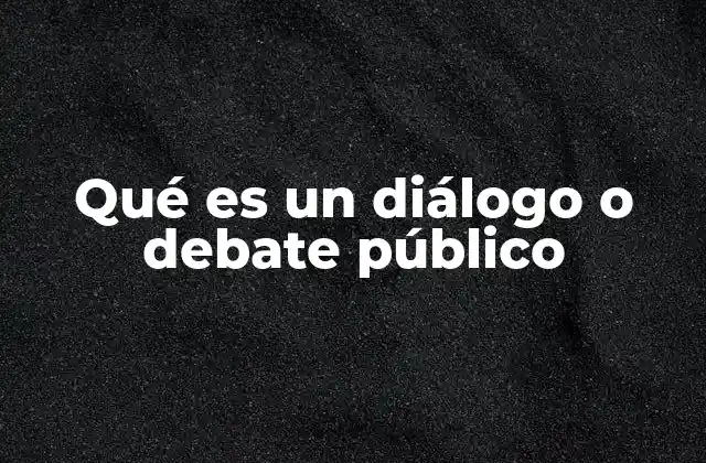 Qué es un Diálogo o Debate Público