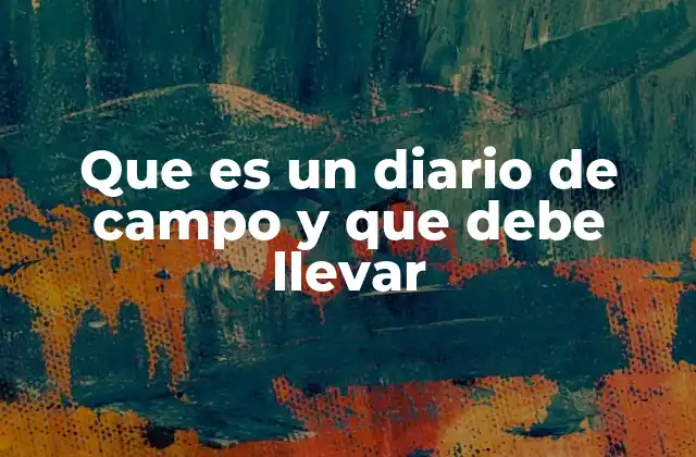 Que es un Diario de Campo y que Debe Llevar 2 La importancia del diario de campo en la investigación científica