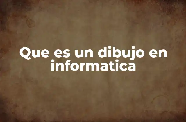 Que es un Dibujo en Informatica