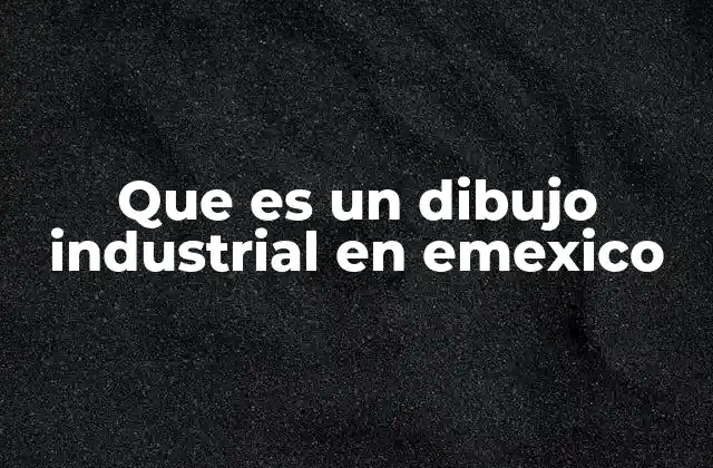 Que es un Dibujo Industrial en Emexico 2 La importancia del dibujo industrial en la industria mexicana