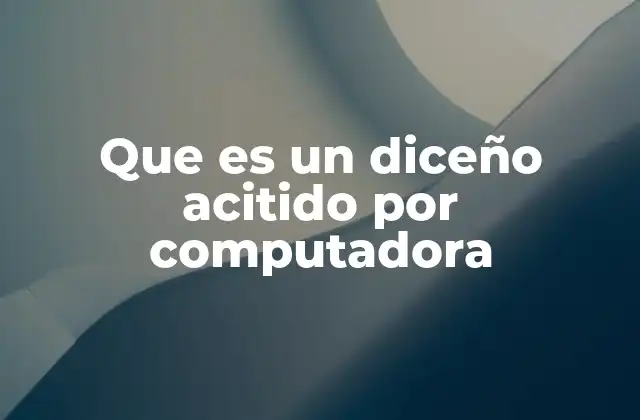 Que es un Diceño Acitido por Computadora
