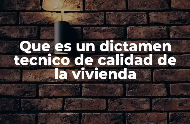 Que es un Dictamen Tecnico de Calidad de la Vivienda