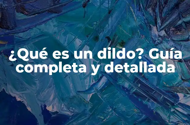 ¿qué es un Dildo? Guía Completa y Detallada