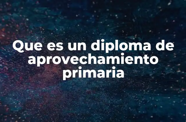 Que es un Diploma de Aprovechamiento Primaria 2 El papel del diploma en la formación escolar