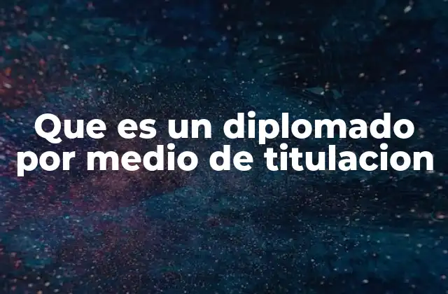 Que es un Diplomado por Medio de Titulacion