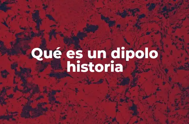 Qué es un Dipolo Historia