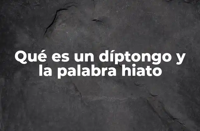 Qué es un Díptongo y la Palabra Hiato