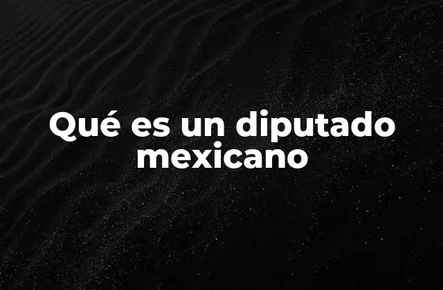 Qué es un Diputado Mexicano