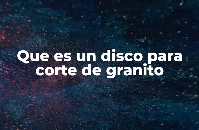 Que es un Disco para Corte de Granito