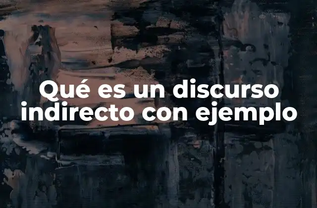 Qué es un Discurso Indirecto con Ejemplo