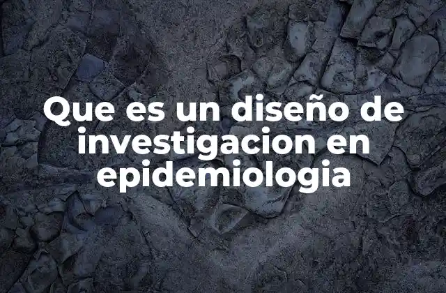 Que es un Diseño de Investigacion en Epidemiologia