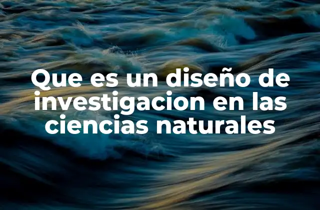 Que es un Diseño de Investigacion en las Ciencias Naturales