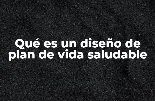 Qué es un Diseño de Plan de Vida Saludable