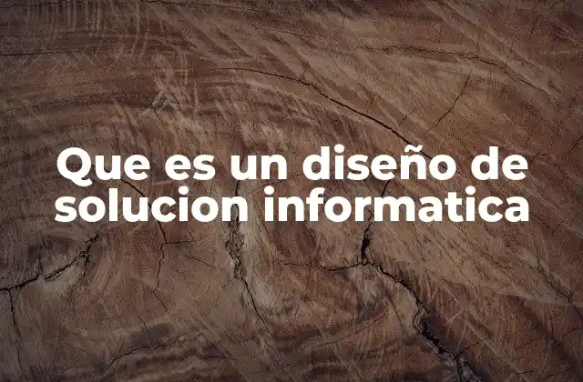 Que es un Diseño de Solucion Informatica