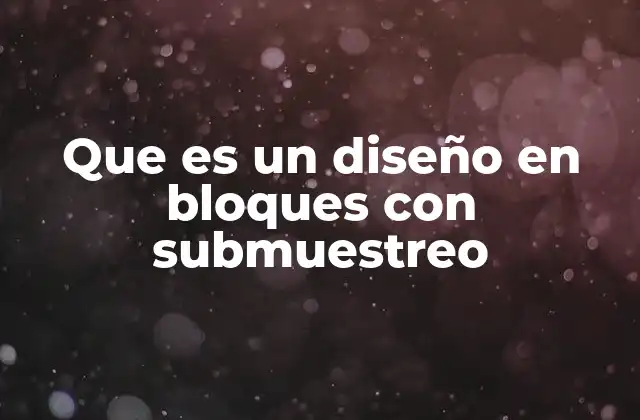 Que es un Diseño en Bloques con Submuestreo
