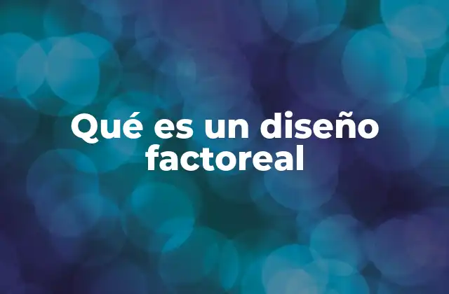 La importancia del diseño factoreal en la toma de decisiones