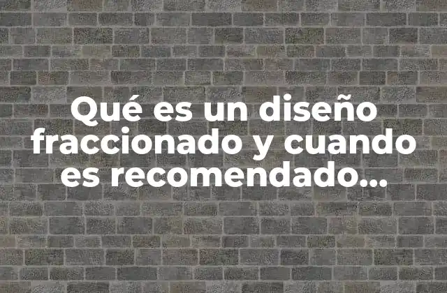 Qué es un Diseño Fraccionado y Cuando es Recomendado Aplicarlo