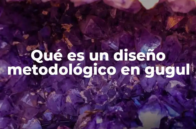 Qué es un Diseño Metodológico en Gugul