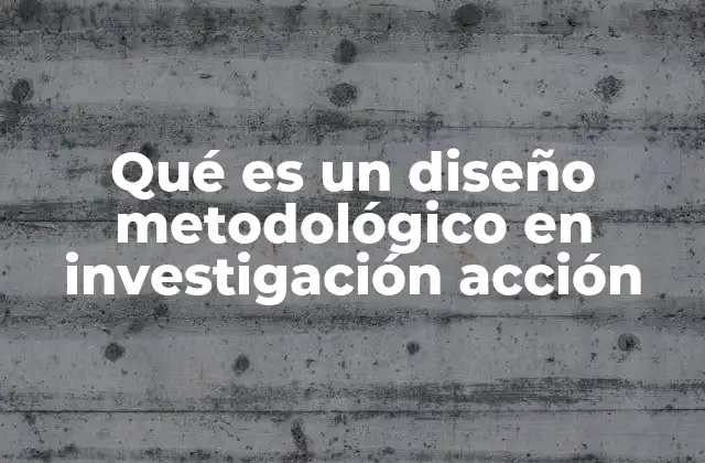 Qué es un Diseño Metodológico en Investigación Acción