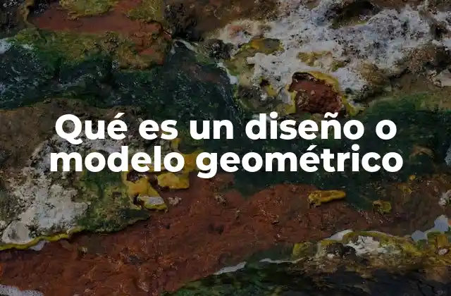 Qué es un Diseño o Modelo Geométrico