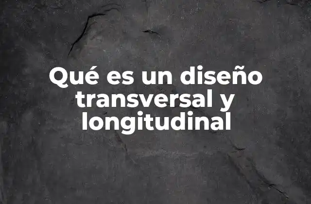 Qué es un Diseño Transversal y Longitudinal