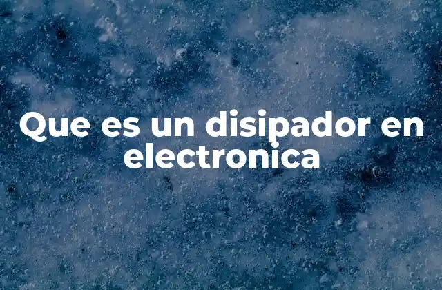 Que es un Disipador en Electronica