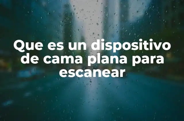 Que es un Dispositivo de Cama Plana para Escanear