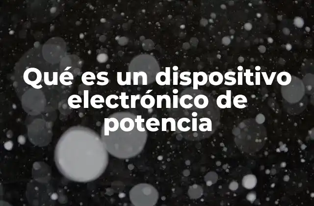 Qué es un Dispositivo Electrónico de Potencia