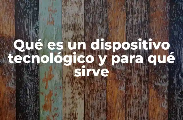 Qué es un Dispositivo Tecnológico y para Qué Sirve