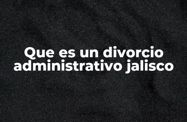Que es un Divorcio Administrativo Jalisco 2 Cómo se diferencia el divorcio administrativo del divorcio judicial en Jalisco