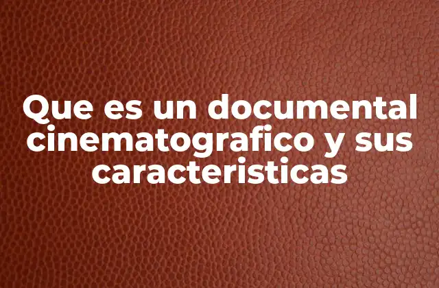 Que es un Documental Cinematografico y Sus Caracteristicas