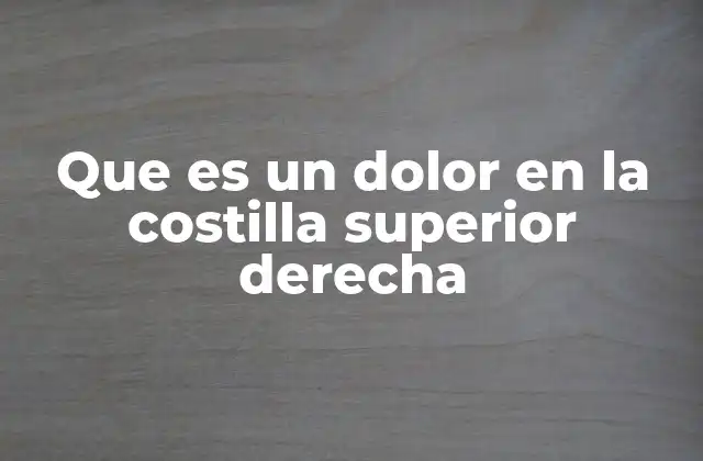 Que es un Dolor en la Costilla Superior Derecha