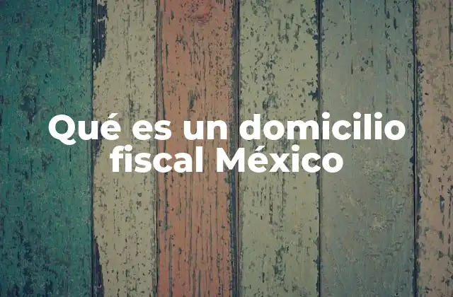 Qué es un Domicilio Fiscal México