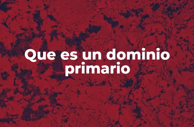 Que es un Dominio Primario 2 El rol del dominio primario en la gestión de redes