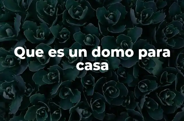 Que es un Domo para Casa