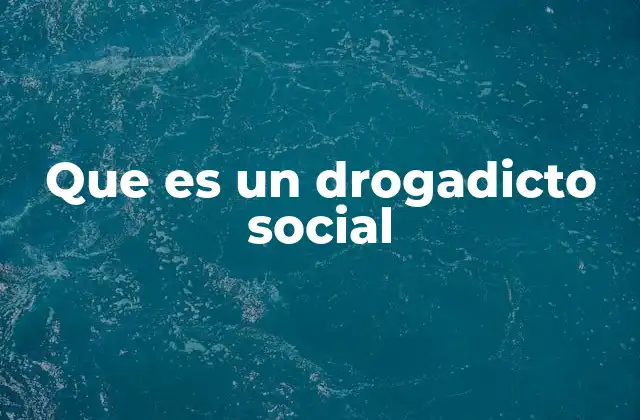Que es un Drogadicto Social