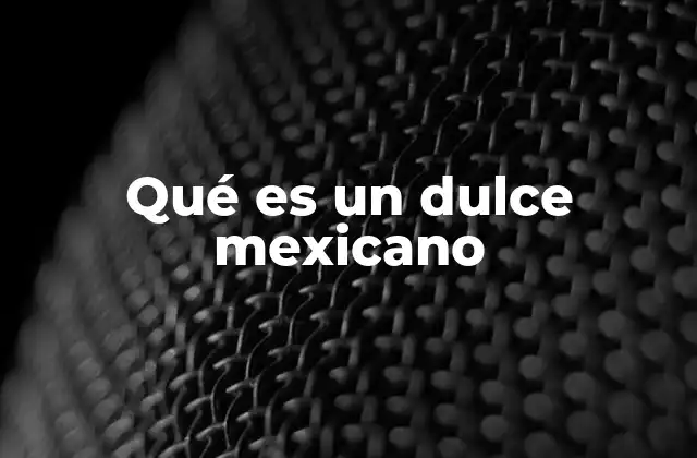 Qué es un Dulce Mexicano