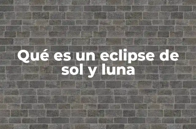 Qué es un Eclipse de Sol y Luna