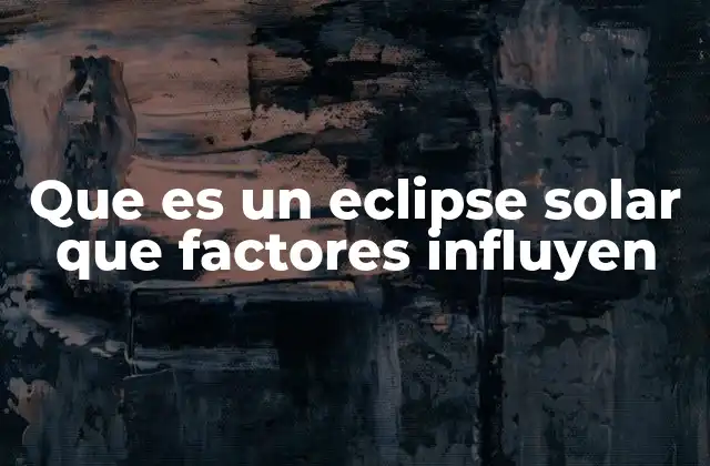 Que es un Eclipse Solar que Factores Influyen