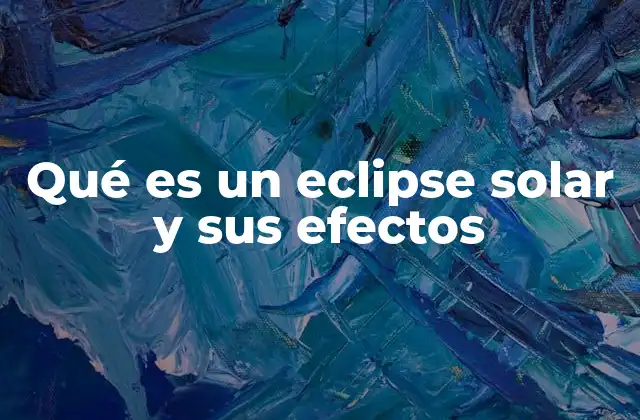 Qué es un Eclipse Solar y Sus Efectos