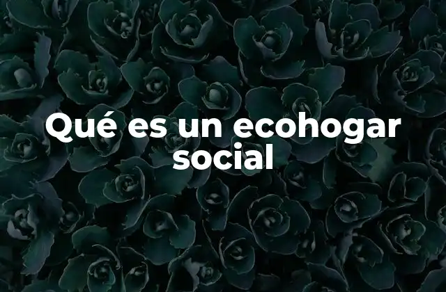 Qué es un Ecohogar Social 2 La convergencia entre sostenibilidad y equidad en el diseño de viviendas