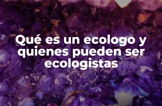 Qué es un Ecologo y Quienes Pueden Ser Ecologistas