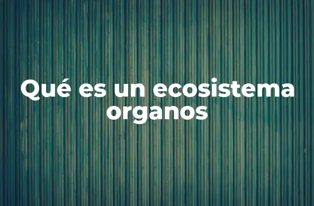 Qué es un Ecosistema Organos