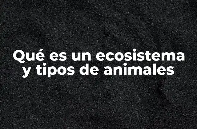 Qué es un Ecosistema y Tipos de Animales