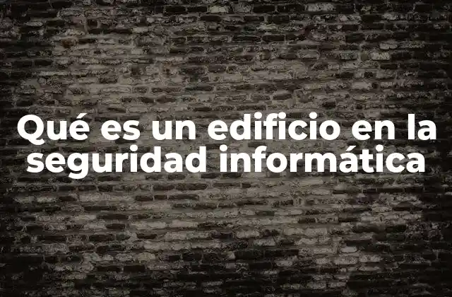 Qué es un Edificio en la Seguridad Informática