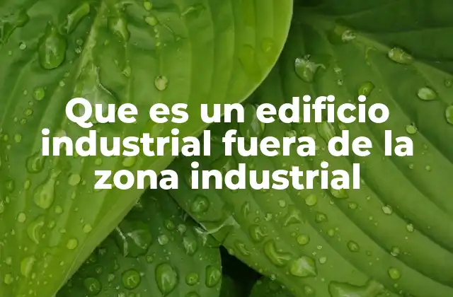 Que es un Edificio Industrial Fuera de la Zona Industrial 2 El impacto de los edificios industriales en zonas no industriales