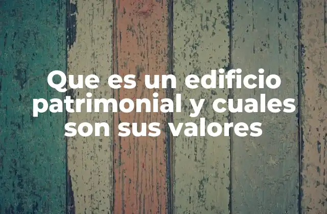 Que es un Edificio Patrimonial y Cuales Son Sus Valores