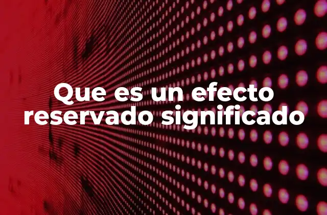 Que es un Efecto Reservado Significado