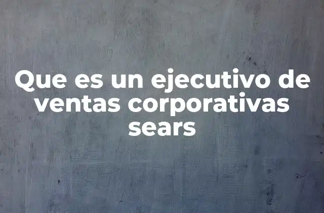 Que es un Ejecutivo de Ventas Corporativas Sears